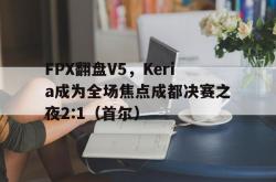 开云体育官网-FPX翻盘V5，Keria成为全场焦点成都决赛之夜2:1（首尔）