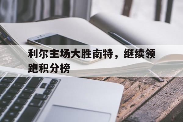 利尔主场大胜南特，继续领跑积分榜的简单介绍